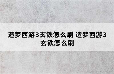 造梦西游3玄铁怎么刷 造梦西游3玄铁怎么刷